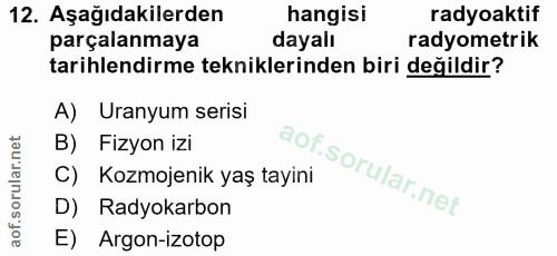 12. soru: Aşağıdakilerden hangisi radyoaktif parçalanmaya dayalı radyometrik tarihlendirme tekniklerinden biri değildir? A) Ura…