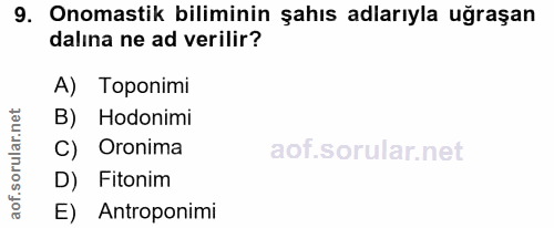 9. soru: Onomastik biliminin şahıs adlarıyla uğraşan dalına ne ad verilir? A) Toponimi B) Hodonimi C) Oronima D) Fitonim E) An…