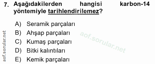 7. soru: Aşağıdakilerden hangisi karbon-14 yöntemiyle tarihlendirilemez? A) Seramik parçaları B) Ahşap parçaları C) Kumaş parç…
