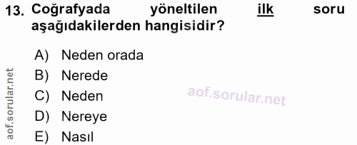 13. soru: Coğrafyada yöneltilen ilk soru aşağıdakilerden hangisidir? A) Neden orada rular.net B) Nerede C) Neden aof.so D) Nere…
