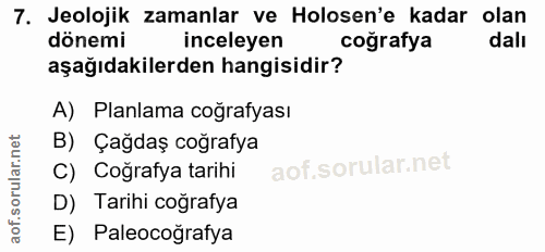 7. soru: Jeolojik zamanlar ve Holosen'e kadar olan dönemi inceleyen coğrafya dalı aşağıdakilerden hangisidir? A) Planlama coğr…