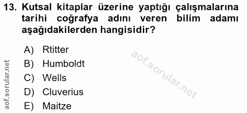 13. soru: Kutsal kitaplar üzerine yaptığı çalışmalarına tarihi coğrafya adını veren bilim adamı aşağıdakilerden hangisidir? A)…