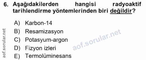 6. soru: Aşağıdakilerden hangisi radyoaktif tarihlendirme yöntemlerinden biri değildir? A) Karbon-14 B) Resamizasyon C) Potasy…