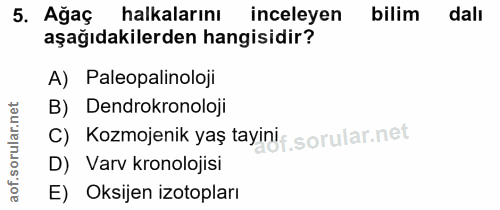 5. soru: Ağaç halkalarını inceleyen bilim dalı aşağıdakilerden hangisidir? A) Paleopalinoloji B) Dendrokronoloji Kozmojenik ya…