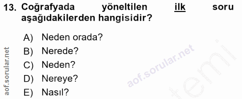 13. soru: Coğrafyada yöneltilen ilk soru aşağıdakilerden hangisidir? A) Neden orada? B) Nerede? C) Neden? D) Nereye? E) Nasıl?