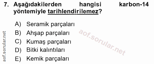 7. soru: Aşağıdakilerden hangisi karbon-14 yöntemiyle tarihlendirilemez? A) Seramik parçaları B) Ahşap parçaları C) Kumaş parç…