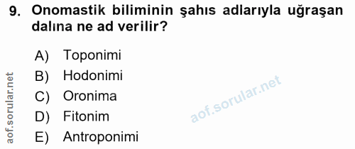 9. soru: Onomastik biliminin şahıs adlarıyla uğraşan dalına ne ad verilir? A) Toponimi B) Hodonimi C) Oronima D) Fitonim E) An…