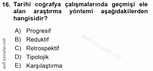 16. soru: Tarihi coğrafya çalışmalarında geçmişi ele alan araştırma yöntemi aşağıdakilerden hangisidir? A) Progresif B) Redukti…