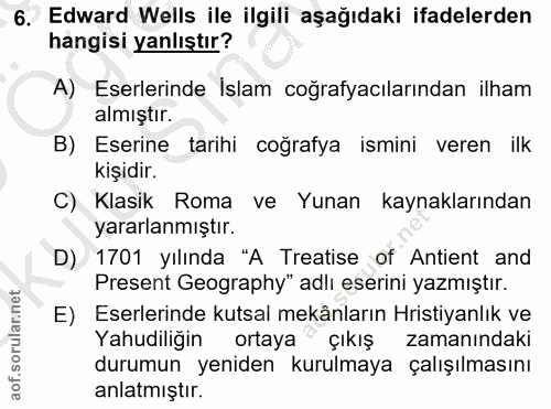 6. soru: Edward Wells ile ilgili aşağıdaki ifadelerden hangisi yanlıştır? A) Eserlerinde Islam coğrafyacılarından ilham almışt…