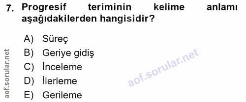 7. soru: Progresif teriminin kelime anlamı aşağıdakilerden hangisidir? A) Süreç rular.net B) Geriye gidiş C) Inceleme aof.so D…