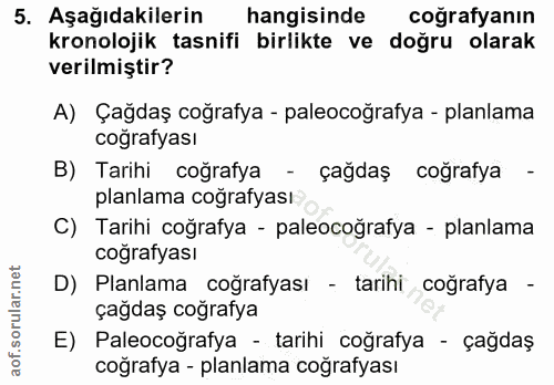 5. soru: Aşağıdakilerin hangisinde coğrafyanın kronolojik tasnifi birlikte ve doğru olarak verilmiştir? A) Çağdaş coğrafya - p…