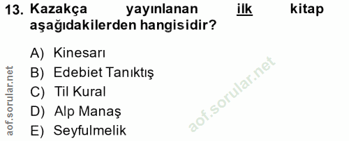 13. soru: Kazakça yayınlanan ilk kitap aşağıdakilerden hangisidir? A) Kinesarı B) Edebiet Tanıktış C) Til Kural D) Alp Manaş E)…