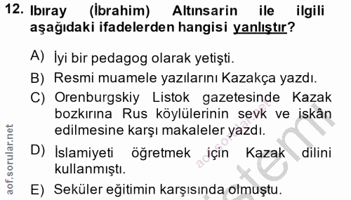 12. soru: Ibıray (Ibrahim) Altınsarin ile ilgili aşağıdaki ifadelerden hangisi yanlıştır? A) İyi bir pedagog olarak yetişti. B)…