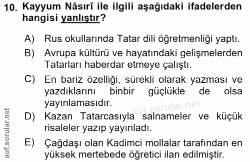 10. soru: Kayyum Nâsırî ile ilgili aşağıdaki ifadelerden hangisi yanlıştır? A) Rus okullarında Tatar dili öğretmenliği yaptı. B…