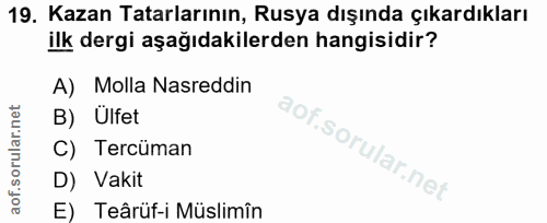 19. soru: Kazan Tatarlarının, Rusya dışında çıkardıkları ilk dergi aşağıdakilerden hangisidir? A) Molla Nasreddin B) Ülfet C) T…