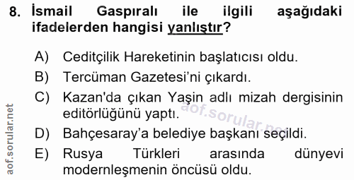 8. soru: Ismail Gaspıralı ile ilgili aşağıdaki ifadelerden hangisi yanlıştır? A) Ceditçilik Hareketinin başlatıcısı oldu. B) T…