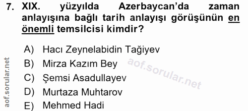 7. soru: XIX. yüzyılda Azerbaycan'da zaman anlayışına bağlı tarih anlayışı görüşünün en önemli temsilcisi kimdir? A) Hacı Zeyn…