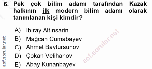 6. soru: Pek çok bilim adamı tarafından Kazak halkının ilk modern bilim adamı olarak tanımlanan kişi kimdir? A) Ibıray Altınsa…