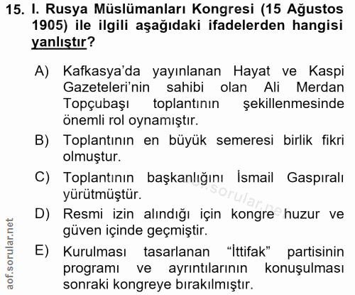 15. soru: I. Rusya Müslümanları Kongresi (15 Ağustos 1905) ile ilgili aşağıdaki ifadelerden hangisi yanlıştır? A) Kafkasya'da y…