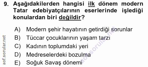 9. soru: Aşağıdakilerden hangisi ilk dönem modern Tatar edebiyatçılarının eserlerinde işlediği konulardan biri değildir? A) Mo…
