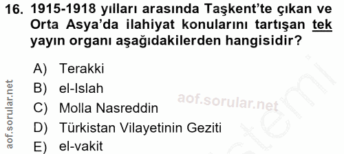 16. soru: 1915-1918 yılları arasında Taşkent'te çıkan ve Orta Asya'da ilahiyat konularını tartışan tek yayın organı aşağıdakile…