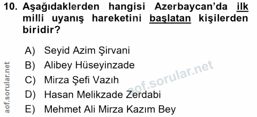 10. soru: Aşağıdaklerden hangisi Azerbaycan'da ilk milli uyanış hareketini başlatan kişilerden biridir? A) Seyid Azim Şirvani B…