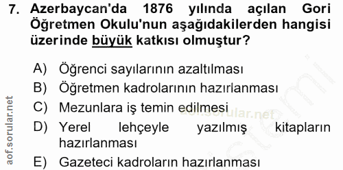 7. soru: Azerbaycan'da 1876 yılında açılan Gori Öğretmen Okulu'nun aşağıdakilerden hangisi üzerinde büyük katkısı olmuştur? A)…