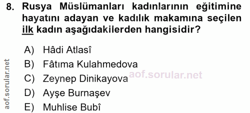 8. soru: Rusya Müslümanları kadınlarının eğitimine hayatını adayan ve kadılık makamına seçilen ilk kadın aşağıdakilerden hangi…