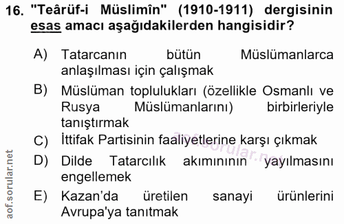 16. soru: "Teârüf-i Müslimîn" (1910-1911) dergisinin esas amacı aşağıdakilerden hangisidir? A) Tatarcanın butün Müslümanlarca a…