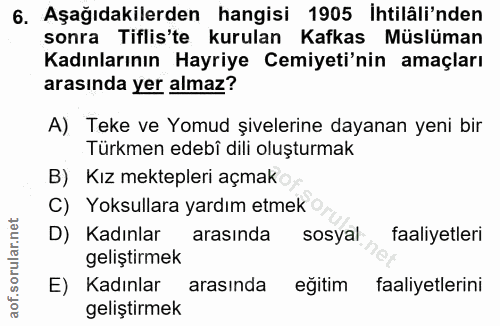 6. soru: Aşağıdakilerden hangisi 1905 İhtilâli'nden sonra Tiflis'te kurulan Kafkas Müslüman Kadınlarının Hayriye Cemiyeti'nin…