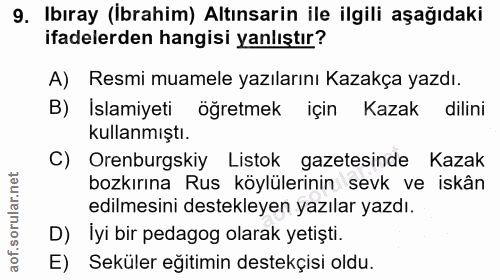 9. soru: Ibıray (Ibrahim) Altınsarin ile ilgili aşağıdaki ifadelerden hangisi yanlıştır? A) Resmi muamele yazılarını Kazakça y…