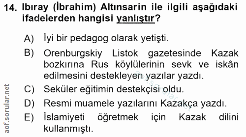 14. soru: Ibıray (İbrahim) Altınsarin ile ilgili aşağıdaki ifadelerden hangisi yanlıştır? A) İyi bir pedagog olarak yetişti. B)…