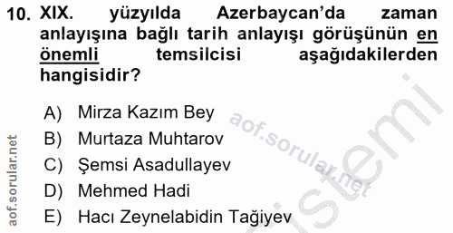 10. soru: XIX. yüzyılda Azerbaycan'da zaman anlayışına bağlı tarih anlayışı görüşünün en önemli temsilcisi aşağıdakilerden hang…