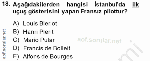 18. soru: Aşağıdakilerden hangisi istanbul'da ilk uçuş gösterisini yapan Fransız pilottur? A) Louis Bleriot B) Hanri Plerit C)…