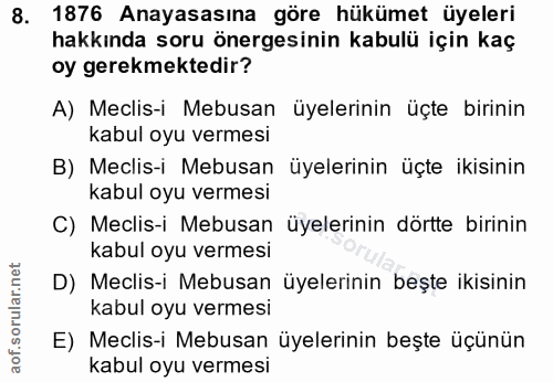 8. soru: 1876 Anayasasına göre hükümet üyeleri hakkında soru önergesinin kabulü için kaç oy gerekmektedir? A) Meclis-i Mebusan…