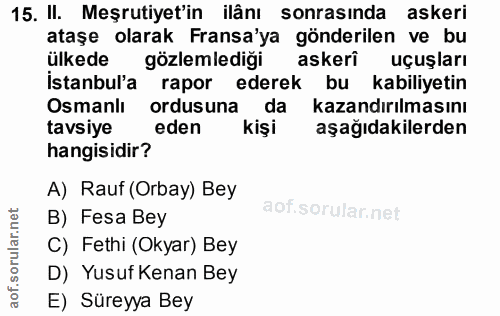 15. soru: II. Meşrutiyet'in ilânı sonrasında askeri ataşe olarak Fransa'ya gönderilen ve bu ülkede gözlemlediği askerî uçuşları…