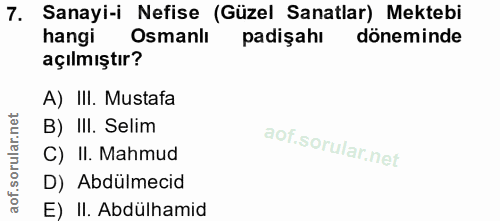 7. soru: Sanayi-i Nefise (Güzel Sanatlar) Mektebi hangi Osmanlı padişahı döneminde açılmıştır? A) III. Mustafa B) III. Selim C…
