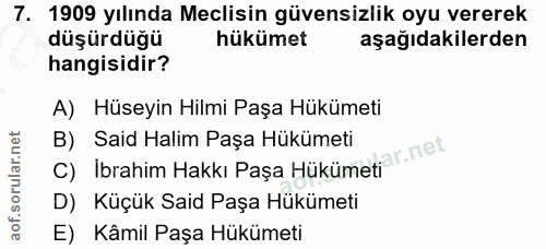 7. soru: 1909 yılında Meclisin güvensizlik oyu vererek düşürdüğü hükümet aşağıdakilerden hangisidir? A) Hüseyin Hilmi Paşa Hük…