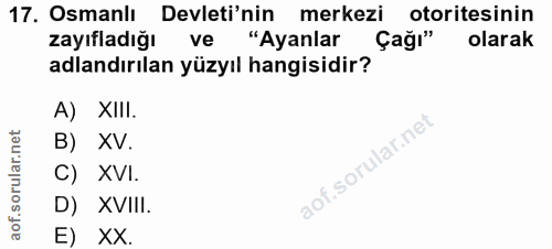 17. soru: Osmanlı Devleti'nin merkezi otoritesinin zayıfladığı ve "Ayanlar Çağı" olarak adlandırılan yüzyıl hangisidir? A) XIII…