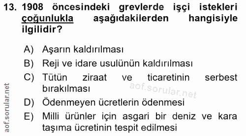 13. soru: 1908 öncesindeki grevlerde işçi istekleri çoğunlukla aşağıdakilerden hangisiyle ilgilidir? A) Aşarın kaldırılması B)…