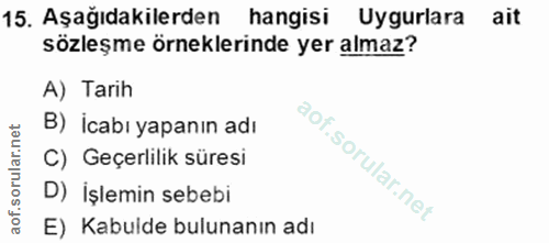15. soru: Aşağıdakilerden hangisi Uygurlara ait sözleşme örneklerinde yer almaz? A) Tarih B) İcabı yapanın adı C) Geçerlilik sü…