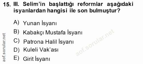 15. soru: III. Selim'in başlattığı reformlar aşağıdaki isyanlardan hangisi ile son bulmuştur? A) Yunan İsyanı B) Kabakçı Mustaf…
