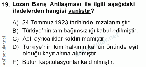 19. soru: Lozan Barış Antlaşması ile ilgili aşağıdaki ifadelerden hangisi yanlıştır? A) 24 Temmuz 1923 tarihinde imzalanmıştır.…
