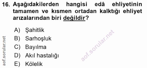 16. soru: Aşağıdakilerden hangisi edâ ehliyetinin tamamen ve kısmen ortadan kalktığı ehliyet arızalarından biri değildir? A) Şa…