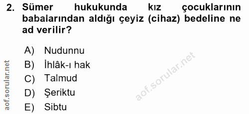2. soru: Sümer hukukunda KIz çocuklarının babalarından aldığı çeyiz (cihaz) bedeline ne ad verilir? A) Nudunnu B) İhlâk-ı hak…