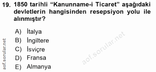 19. soru: 1850 tarihli "Kanunname-i Ticaret" aşağıdaki devletlerin hangisinden resepsiyon yolu ile alınmıştır? A) Italya B) Ing…