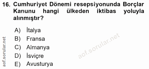 16. soru: Cumhuriyet Dönemi resepsiyonunda Borçlar Kanunu hangi ülkeden iktibas yoluyla alınmıştır? A) Italya B) Fransa C) Alma…