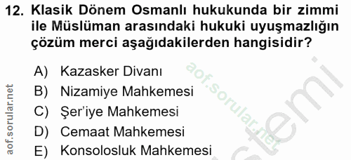 12. soru: Klasik Dönem Osmanlı hukukunda bir zimmi ile Müslüman arasındaki hukuki uyuşmazlığın çözüm merci aşağıdakilerden hang…