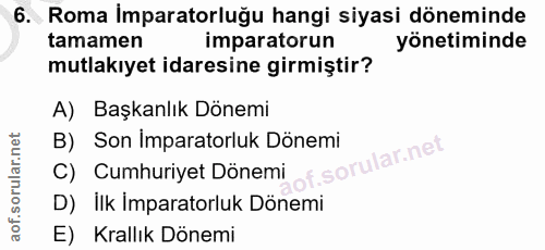 6. soru: Roma İmparatorluğu hangi siyasi döneminde tamamen imparatorun yönetiminde mutlakıyet idaresine girmiştir? A) Başkanlı…