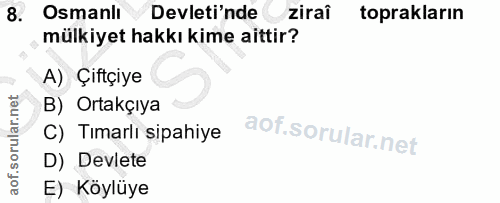8. soru: Osmanlı Devleti'nde ziraî toprakların mülkiyet hakkı kime aittir? A) Çiftçiye B) Ortakçıya C) Tımarlı sipahiye D) Dev…
